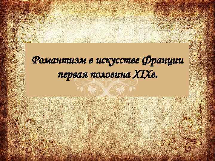 Романтизм в искусстве Франции первая половина XIXв. 