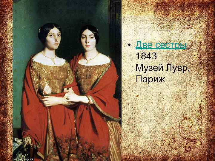  • Две сестры, 1843 Музей Лувр, Париж 