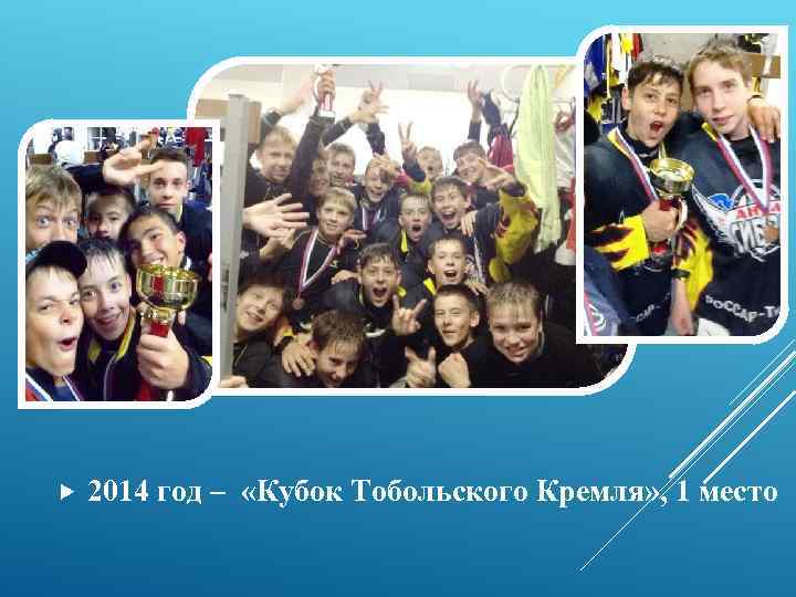  2014 год – «Кубок Тобольского Кремля» , 1 место 