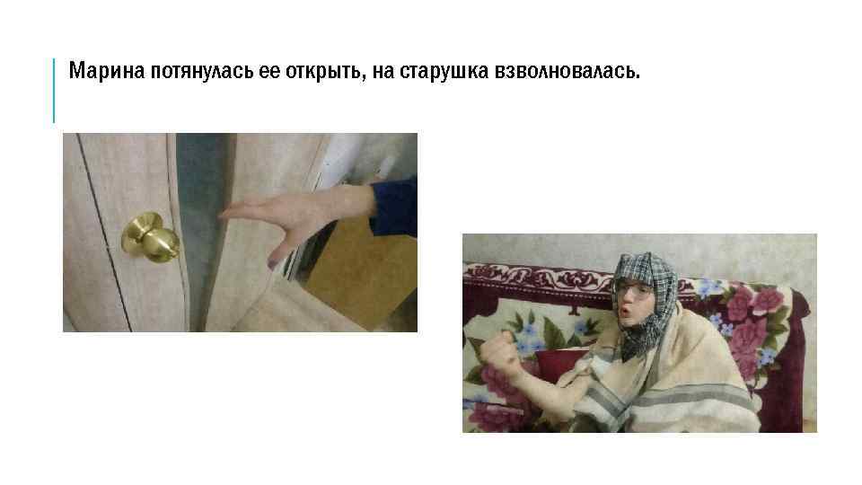 Марина потянулась ее открыть, на старушка взволновалась. 