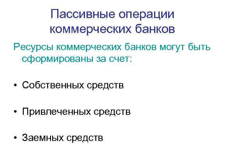 Пассивные операции коммерческих банков Ресурсы коммерческих банков могут быть сформированы за счет: • Собственных