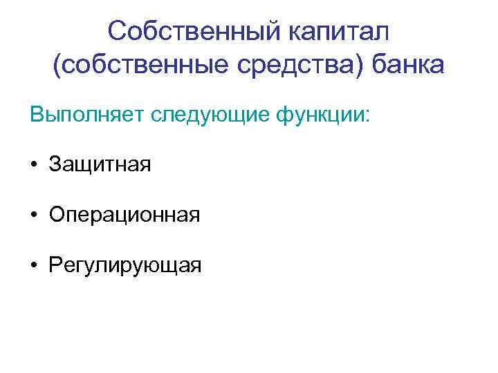 Собственный капитал (собственные средства) банка Выполняет следующие функции: • Защитная • Операционная • Регулирующая