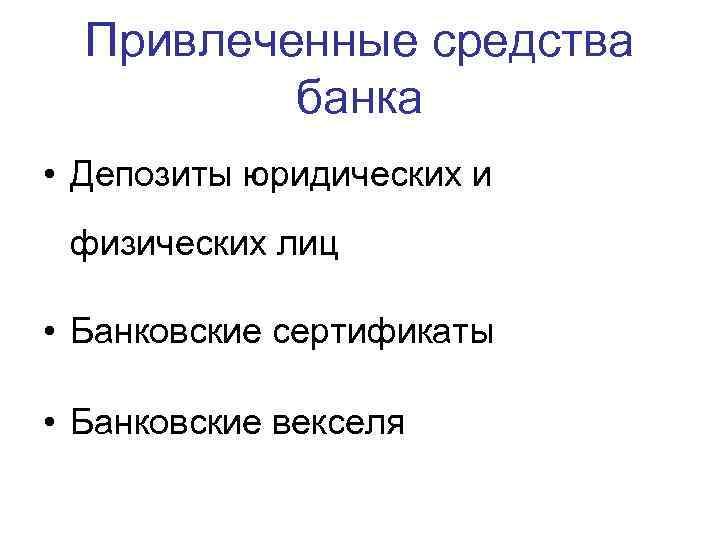 Привлеченные средства банка • Депозиты юридических и физических лиц • Банковские сертификаты • Банковские