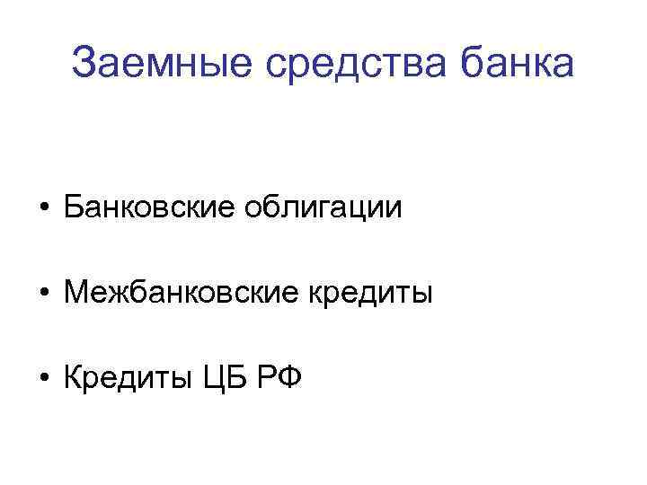 Заемные средства банка • Банковские облигации • Межбанковские кредиты • Кредиты ЦБ РФ 