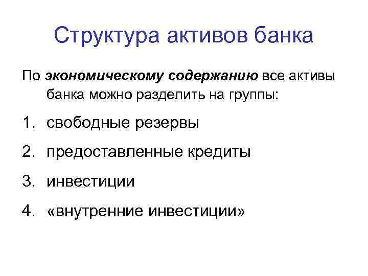 Структура активов банка По экономическому содержанию все активы банка можно разделить на группы: 1.