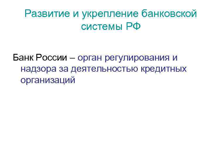 Развитие и укрепление банковской системы РФ Банк России – орган регулирования и надзора за