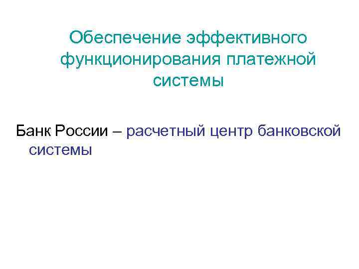 Обеспечение эффективного функционирования платежной системы Банк России – расчетный центр банковской системы 