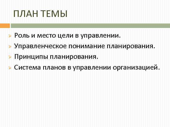 ПЛАН ТЕМЫ Роль и место цели в управлении. Ø Управленческое понимание планирования. Ø Принципы