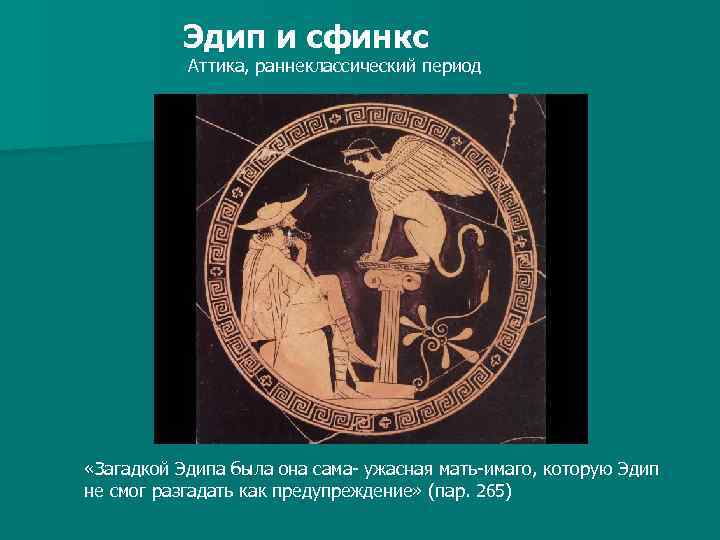 Эдип и сфинкс Аттика, раннеклассический период «Загадкой Эдипа была она сама- ужасная мать-имаго, которую