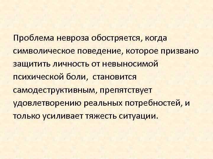 Проблема невроза обостряется, когда символическое поведение, которое призвано защитить личность от невыносимой психической боли,