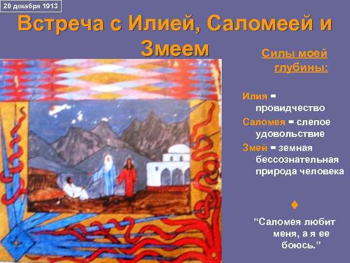 20 декабря 1913 Встреча с Илией, Саломеей и Змеем Силы моей глубины: Илия =