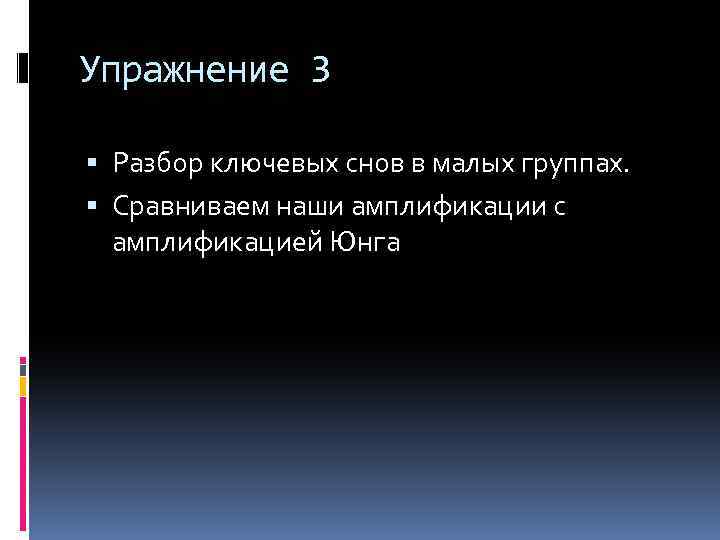Упражнение 3 Разбор ключевых снов в малых группах. Сравниваем наши амплификации с амплификацией Юнга