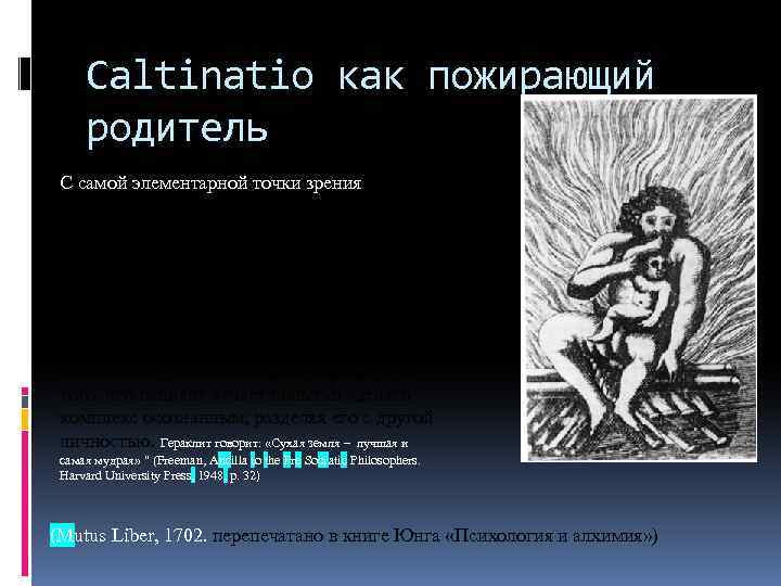 Caltinatio как пожирающий родитель С самой элементарной точки зрения calcinatio – иссушающий процесс. Важная