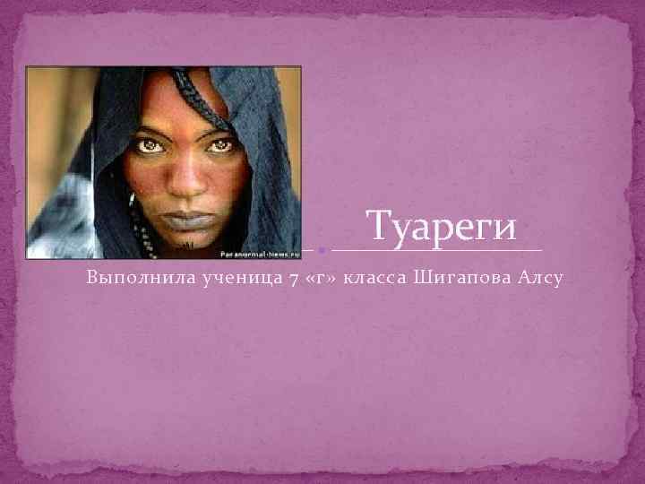 Туареги Выполнила ученица 7 «г» класса Шигапова Алсу 
