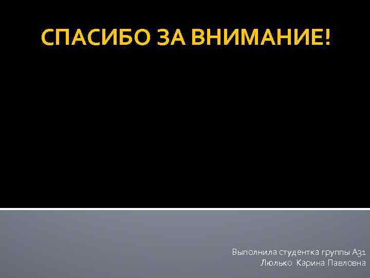 СПАСИБО ЗА ВНИМАНИЕ! Выполнила студентка группы А 31 Люлько Карина Павловна 