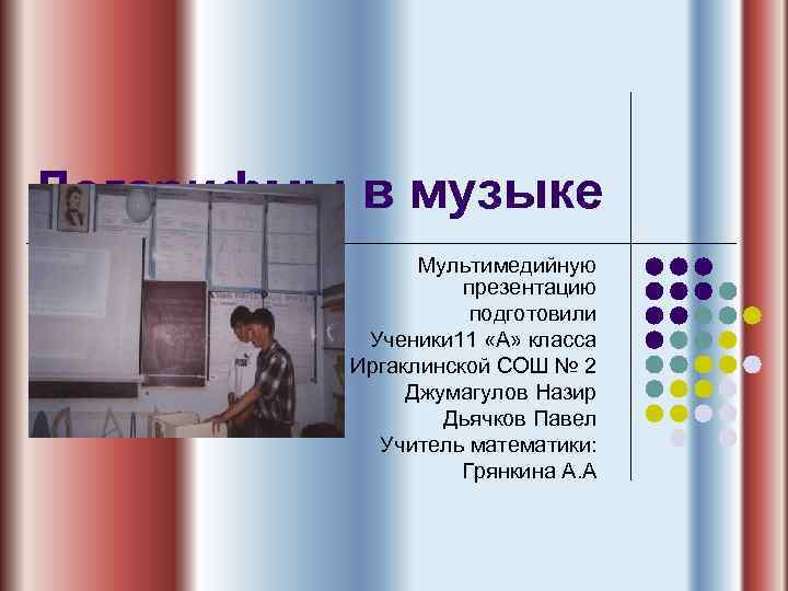 Логарифмы в музыке Мультимедийную презентацию подготовили Ученики 11 «А» класса Иргаклинской СОШ № 2