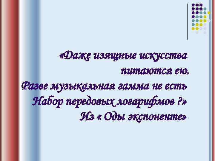  «Даже изящные искусства питаются ею. Разве музыкальная гамма не есть Набор передовых логарифмов