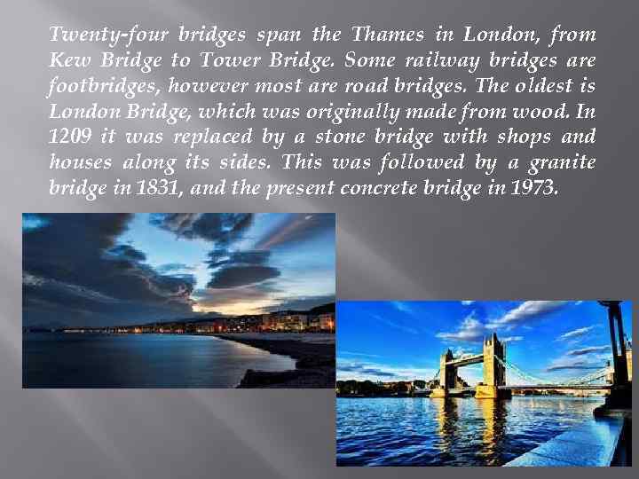Twenty-four bridges span the Thames in London, from Kew Bridge to Tower Bridge. Some