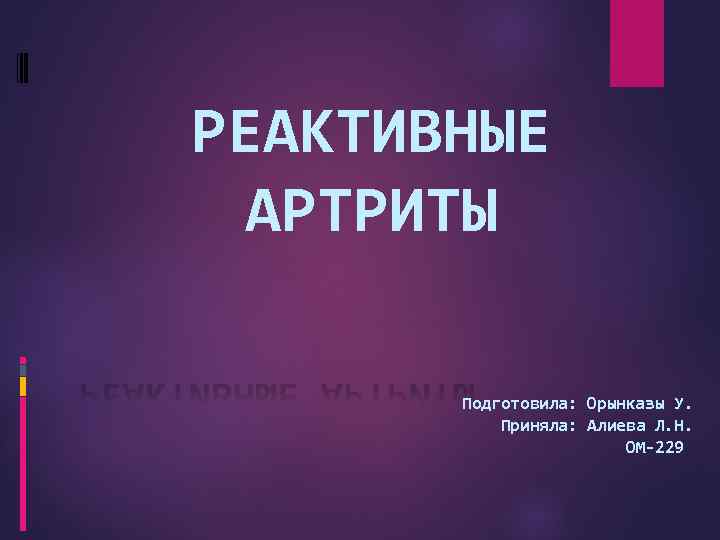 РЕАКТИВНЫЕ АРТРИТЫ Подготовила: Орынказы У. Приняла: Алиева Л. Н. ОМ-229 