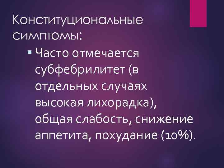 Конституциональные симптомы: Часто отмечается субфебрилитет (в отдельных случаях высокая лихорадка), общая слабость, снижение аппетита,