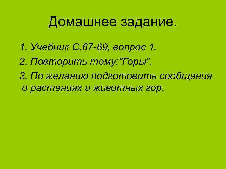 Домашнее задание. 1. Учебник С. 67 -69, вопрос 1. 2. Повторить тему: ”Горы”. 3.