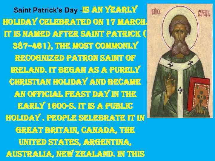 Saint Patrick's Day -is an yearly holiday celebrated on 17 march. it is named