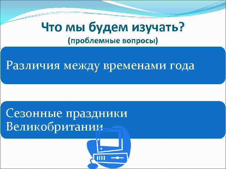 Что мы будем изучать? (проблемные вопросы) Различия между временами года Сезонные праздники Великобритании 