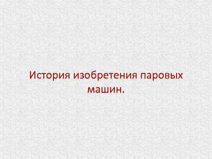 История изобретения паровых машин. 