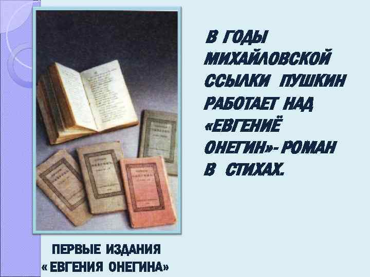 В ГОДЫ МИХАЙЛОВСКОЙ ССЫЛКИ ПУШКИН РАБОТАЕТ НАД «ЕВГЕНИЁ ОНЕГИН» - РОМАН В СТИХАХ. ПЕРВЫЕ