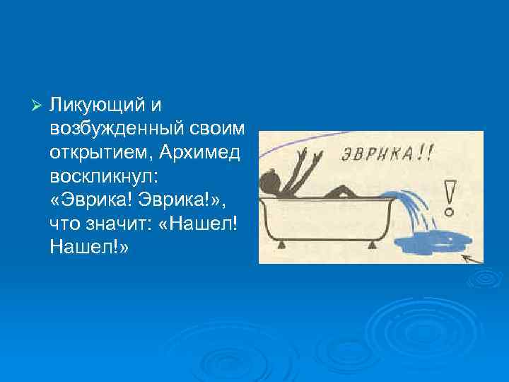 Ø Ликующий и возбужденный своим открытием, Архимед воскликнул: «Эврика!» , что значит: «Нашел!» 