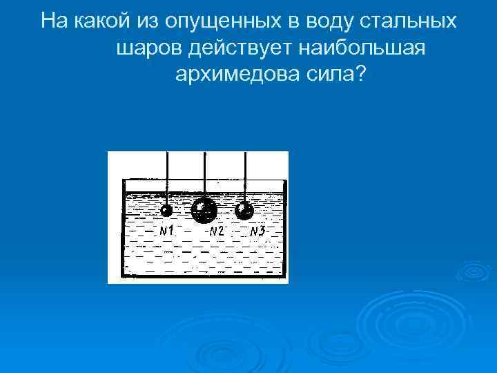 На какой из опущенных в воду стальных шаров действует наибольшая архимедова сила? 