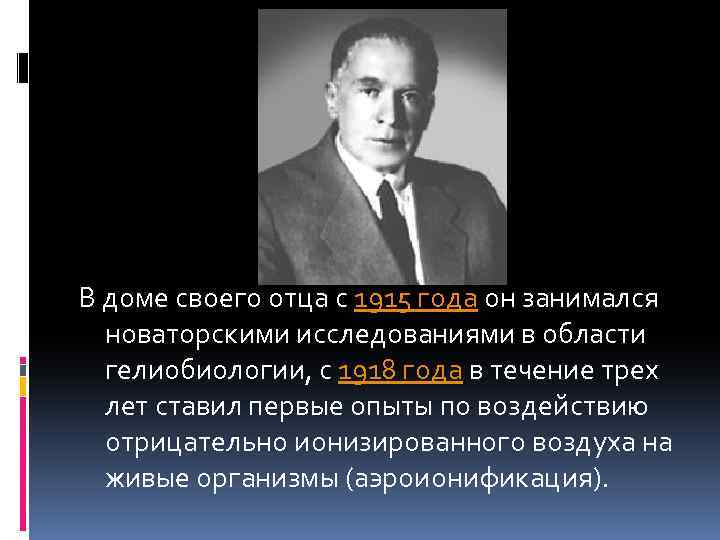 В доме своего отца с 1915 года он занимался новаторскими исследованиями в области гелиобиологии,