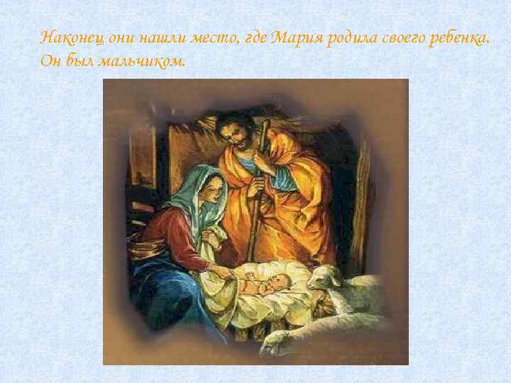 Наконец они нашли место, где Мария родила своего ребенка. Он был мальчиком. 