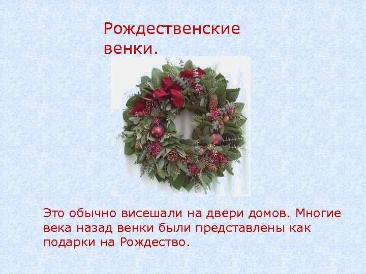 Рождественские венки. Это обычно висешали на двери домов. Многие века назад венки были представлены