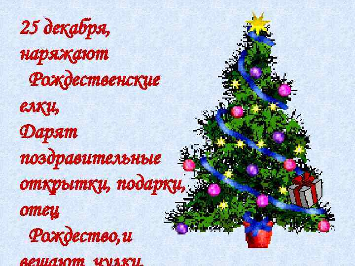 25 декабря, наряжают Рождественские елки, Дарят поздравительные открытки, подарки, отец Рождество, и 