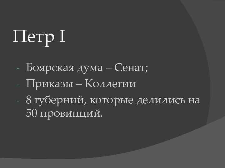 Петр I Боярская дума – Сенат; - Приказы – Коллегии - 8 губерний, которые