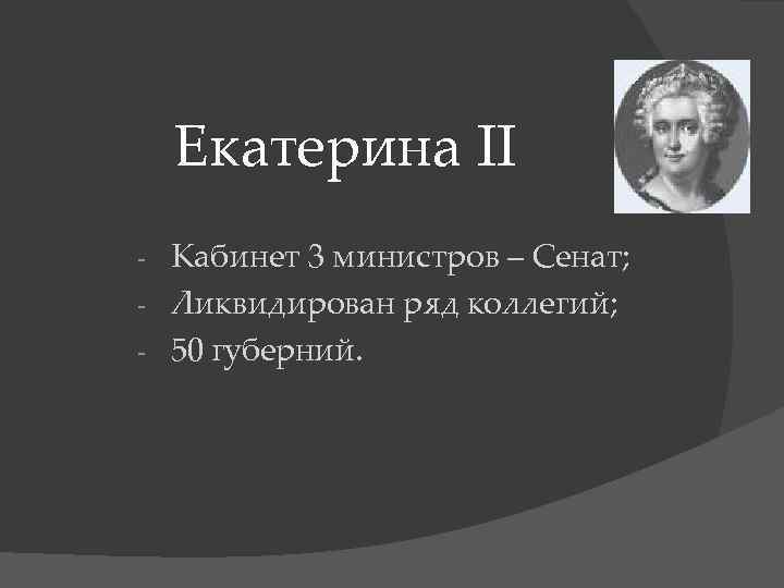 Екатерина II Кабинет 3 министров – Сенат; - Ликвидирован ряд коллегий; - 50 губерний.