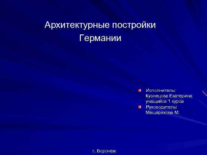 Архитектурные постройки Германии Исполнитель: Кузнецова Екатерина учащийся 1 курса Руководитель: Мещерякова М. г. Воронеж