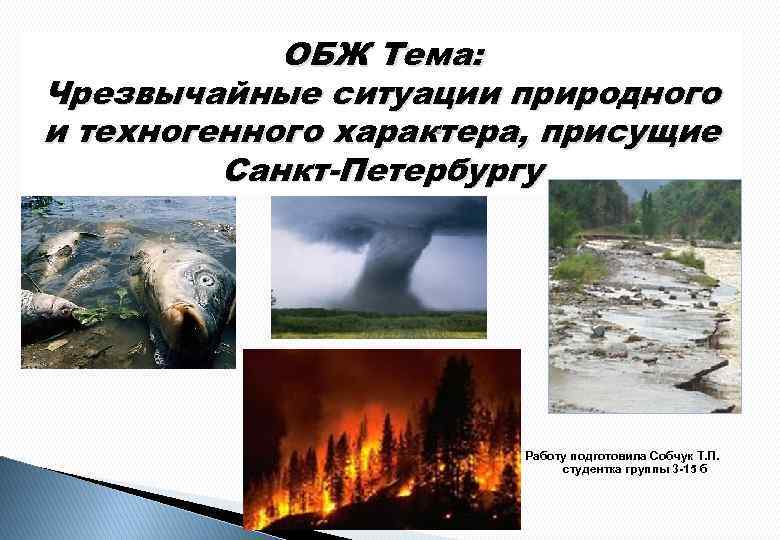 ОБЖ Тема: Чрезвычайные ситуации природного и техногенного характера, присущие Санкт-Петербургу Работу подготовила Собчук Т.