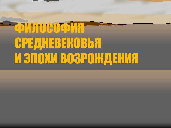 ФИЛОСОФИЯ СРЕДНЕВЕКОВЬЯ И ЭПОХИ ВОЗРОЖДЕНИЯ 