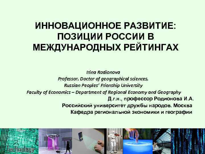 ИННОВАЦИОННОЕ РАЗВИТИЕ: ПОЗИЦИИ РОССИИ В МЕЖДУНАРОДНЫХ РЕЙТИНГАХ Irina Rodionova Professor. Doctor of geographical sciences.