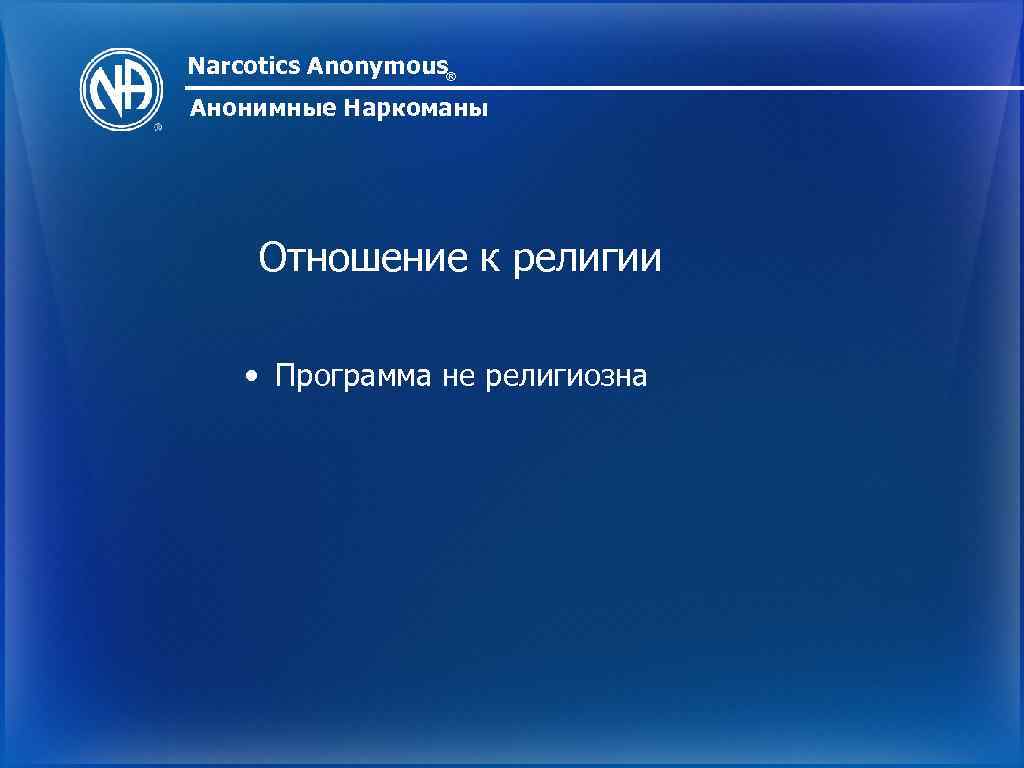 Narcotics Anonymous® Анонимные Наркоманы Отношение к религии • Программа не религиозна 