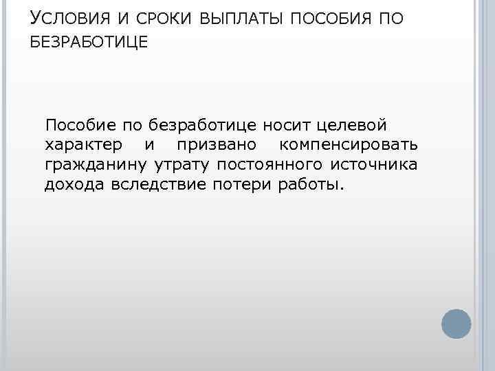 УСЛОВИЯ И СРОКИ ВЫПЛАТЫ ПОСОБИЯ ПО БЕЗРАБОТИЦЕ Пособие по безработице носит целевой характер и