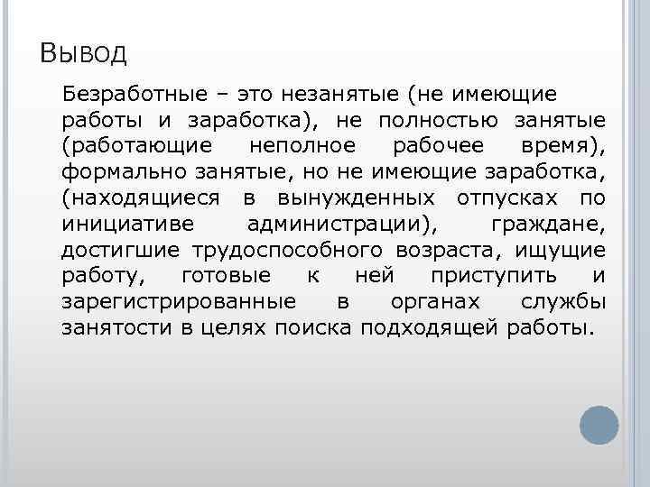 ВЫВОД Безработные – это незанятые (не имеющие работы и заработка), не полностью занятые (работающие