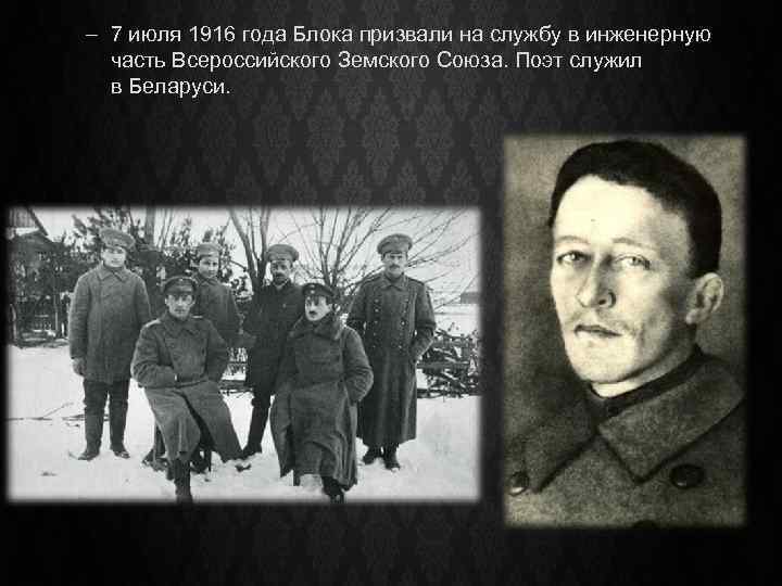 – 7 июля 1916 года Блока призвали на службу в инженерную часть Всероссийского Земского
