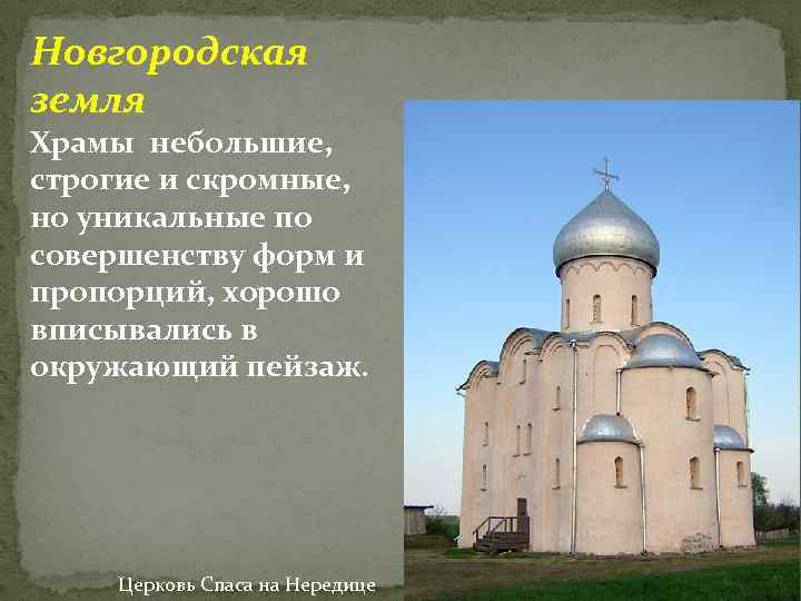 Новгородская земля Храмы небольшие, строгие и скромные, но уникальные по совершенству форм и пропорций,