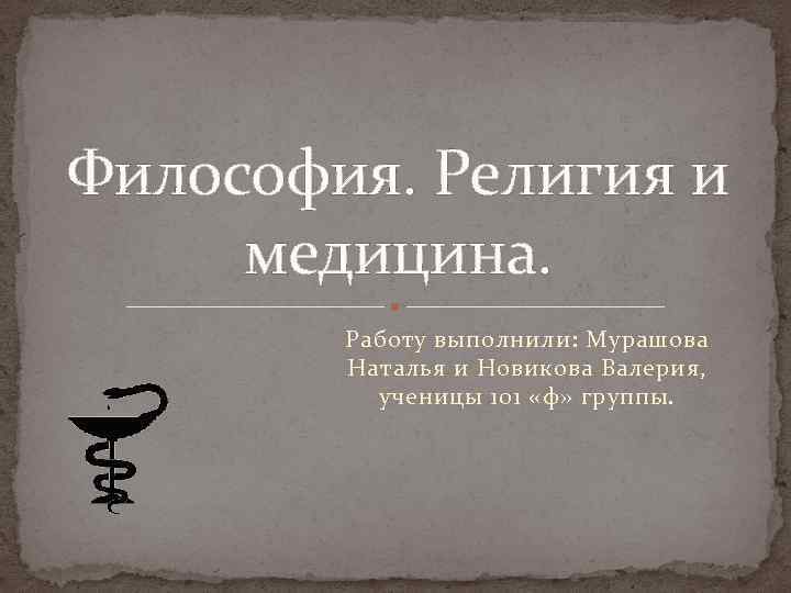 Философия. Религия и медицина. Работу выполнили: Мурашова Наталья и Новикова Валерия, ученицы 101 «ф»