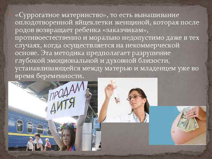  «Суррогатное материнство» , то есть вынашивание оплодотворенной яйцеклетки женщиной, которая после родов возвращает