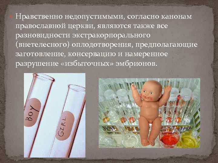  Нравственно недопустимыми, согласно канонам православной церкви, являются также все разновидности экстракорпорального (внетелесного) оплодотворения,