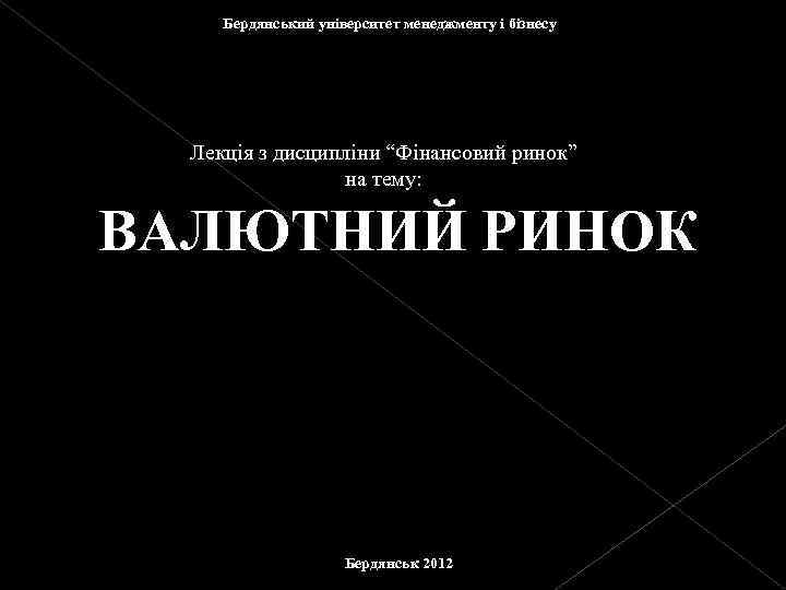 Бердянський університет менеджменту і бізнесу Лекція з дисципліни “Фінансовий ринок” на тему: ВАЛЮТНИЙ РИНОК